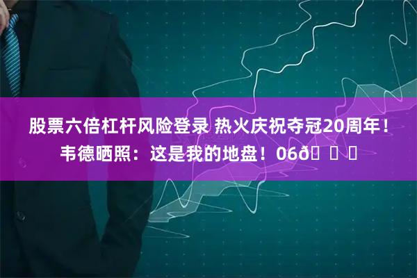 股票六倍杠杆风险登录 热火庆祝夺冠20周年！韦德晒照：这是我的地盘！06🏆