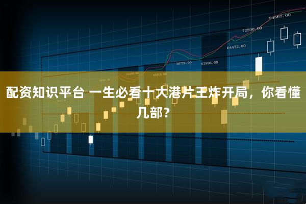 配资知识平台 一生必看十大港片王炸开局，你看懂几部？