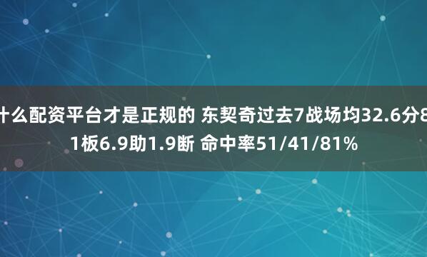 什么配资平台才是正规的 东契奇过去7战场均32.6分8.1板6.9助1.9断 命中率51/41/81%