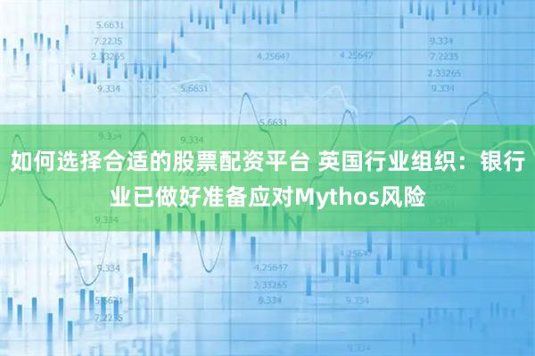 如何选择合适的股票配资平台 英国行业组织：银行业已做好准备应对Mythos风险