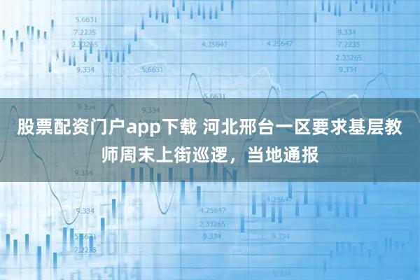 股票配资门户app下载 河北邢台一区要求基层教师周末上街巡逻，当地通报