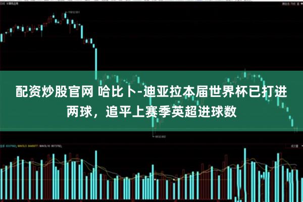配资炒股官网 哈比卜-迪亚拉本届世界杯已打进两球，追平上赛季英超进球数