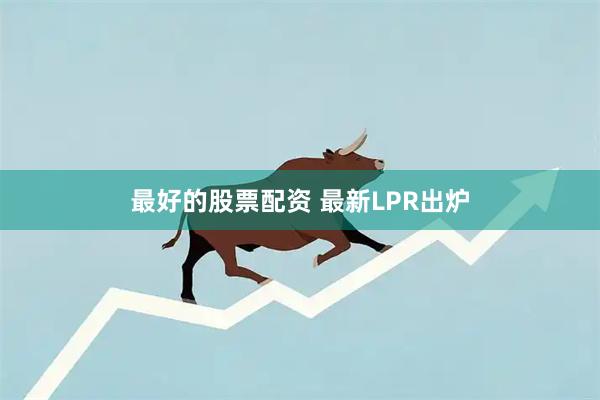 最好的股票配资 最新LPR出炉