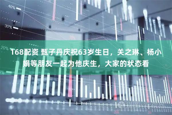168配资 甄子丹庆祝63岁生日，关之琳、杨小娟等朋友一起为他庆生，大家的状态看